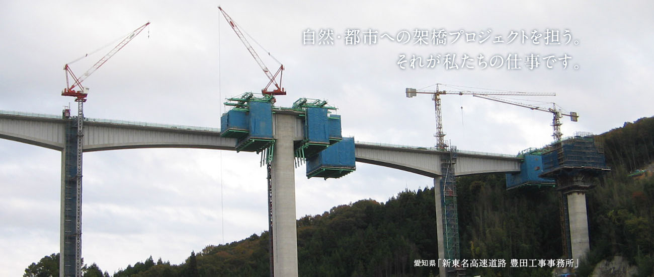 自然・都市への架橋プロジェクトを担う。それが私たちの仕事です。愛知県「新東名高速道路 豊田工事事務所」
