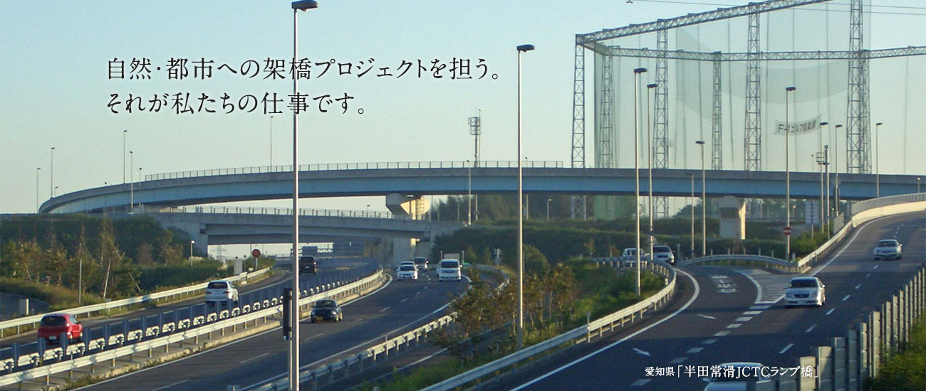 自然・都市への架橋プロジェクトを担う。それが私たちの仕事です。愛知県「半田常滑JCTCランプ橋」